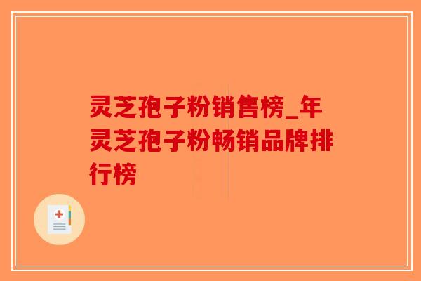 灵芝孢子粉销售榜_年灵芝孢子粉畅销品牌排行榜-第1张图片-破壁灵芝孢子粉研究指南 灵芝孢子粉销售榜_年灵芝孢子粉畅销品牌排行榜-第1张图片-破壁灵芝孢子粉研究指南