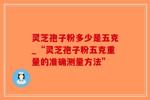 灵芝孢子粉多少是五克_“灵芝孢子粉五克重量的准确测量方法”-第1张图片-破壁灵芝孢子粉研究指南