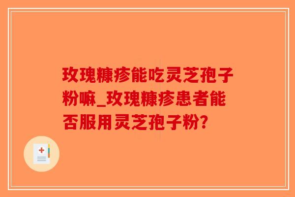 玫瑰糠疹能吃灵芝孢子粉嘛_玫瑰糠疹患者能否服用灵芝孢子粉?-第1张图片-破壁灵芝孢子粉研究指南 玫瑰糠疹能吃灵芝孢子粉嘛_玫瑰糠疹患者能否服用灵芝孢子粉?-第1张图片-破壁灵芝孢子粉研究指南