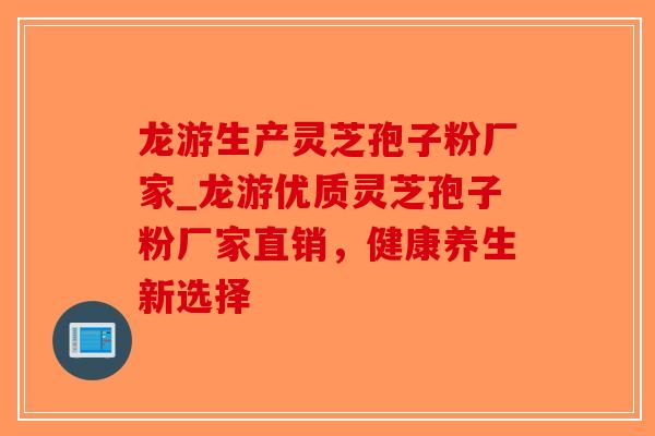 龙游生产灵芝孢子粉厂家_龙游优质灵芝孢子粉厂家直销，健康养生新选择-第1张图片-破壁灵芝孢子粉研究指南
