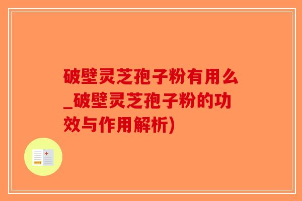 破壁灵芝孢子粉有用么_破壁灵芝孢子粉的功效与作用解析)-第1张图片-破壁灵芝孢子粉研究指南 破壁灵芝孢子粉有用么_破壁灵芝孢子粉的功效与作用解析)-第1张图片-破壁灵芝孢子粉研究指南
