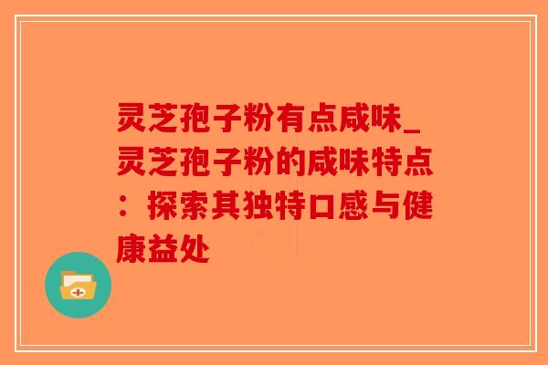 灵芝孢子粉有点咸味_灵芝孢子粉的咸味特点：探索其独特口感与健康益处-第1张图片-破壁灵芝孢子粉研究指南