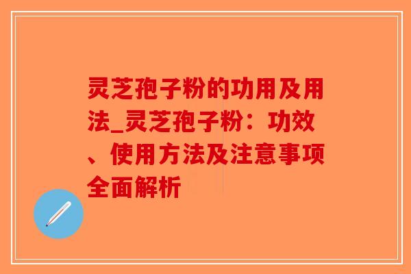 灵芝孢子粉的功用及用法_灵芝孢子粉:功效、使用方法及注意事项全面解析-第1张图片-破壁灵芝孢子粉研究指南 灵芝孢子粉的功用及用法_灵芝孢子粉:功效、使用方法及注意事项全面解析-第1张图片-破壁灵芝孢子粉研究指南
