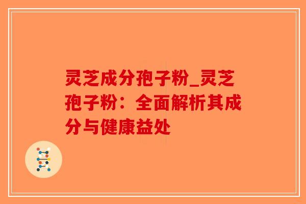 灵芝成分孢子粉_灵芝孢子粉：全面解析其成分与健康益处-第1张图片-破壁灵芝孢子粉研究指南