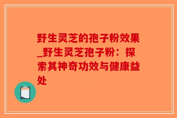 野生灵芝的孢子粉效果_野生灵芝孢子粉：探索其神奇功效与健康益处-第1张图片-破壁灵芝孢子粉研究指南