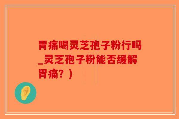胃痛喝灵芝孢子粉行吗_灵芝孢子粉能否缓解胃痛?)-第1张图片-破壁灵芝孢子粉研究指南 胃痛喝灵芝孢子粉行吗_灵芝孢子粉能否缓解胃痛?)-第1张图片-破壁灵芝孢子粉研究指南