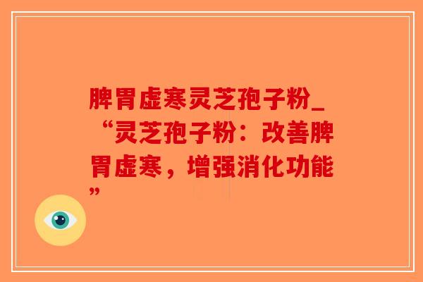 脾胃虚寒灵芝孢子粉_“灵芝孢子粉：改善脾胃虚寒，增强消化功能”-第1张图片-破壁灵芝孢子粉研究指南