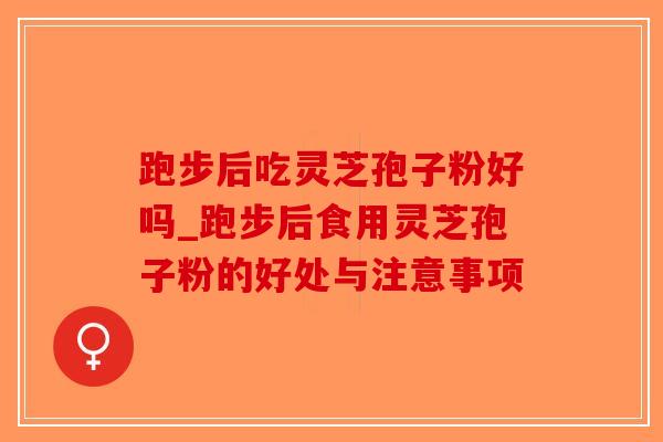 跑步后吃灵芝孢子粉好吗_跑步后食用灵芝孢子粉的好处与注意事项-第1张图片-破壁灵芝孢子粉研究指南 跑步后吃灵芝孢子粉好吗_跑步后食用灵芝孢子粉的好处与注意事项-第1张图片-破壁灵芝孢子粉研究指南