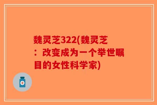 魏灵芝322(魏灵芝：改变成为一个举世瞩目的女性科学家)-第1张图片-破壁灵芝孢子粉研究指南