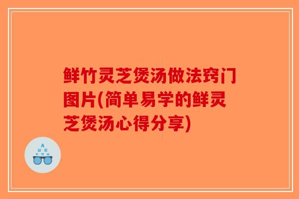 鲜竹灵芝煲汤做法窍门图片(简单易学的鲜灵芝煲汤心得分享)-第1张图片-破壁灵芝孢子粉研究指南 鲜竹灵芝煲汤做法窍门图片(简单易学的鲜灵芝煲汤心得分享)-第1张图片-破壁灵芝孢子粉研究指南