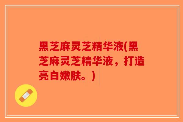 黑芝麻灵芝精华液(黑芝麻灵芝精华液,打造亮白嫩肤。)-第1张图片-破壁灵芝孢子粉研究指南 黑芝麻灵芝精华液(黑芝麻灵芝精华液,打造亮白嫩肤。)-第1张图片-破壁灵芝孢子粉研究指南