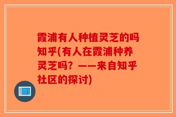 霞浦有人种植灵芝的吗知乎(有人在霞浦种养灵芝吗?——来自知乎社区的探讨)-第1张图片-破壁灵芝孢子粉研究指南 霞浦有人种植灵芝的吗知乎(有人在霞浦种养灵芝吗?——来自知乎社区的探讨)-第1张图片-破壁灵芝孢子粉研究指南