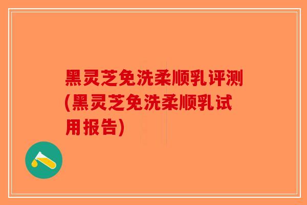 黑灵芝免洗柔顺乳评测(黑灵芝免洗柔顺乳试用报告)-第1张图片-破壁灵芝孢子粉研究指南 黑灵芝免洗柔顺乳评测(黑灵芝免洗柔顺乳试用报告)-第1张图片-破壁灵芝孢子粉研究指南