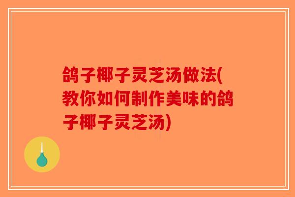 鸽子椰子灵芝汤做法(教你如何制作美味的鸽子椰子灵芝汤)-第1张图片-破壁灵芝孢子粉研究指南