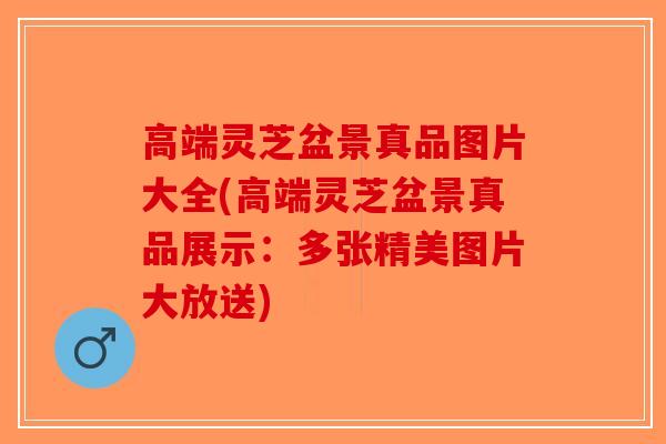 高端灵芝盆景真品图片大全(高端灵芝盆景真品展示：多张精美图片大放送)-第1张图片-破壁灵芝孢子粉研究指南