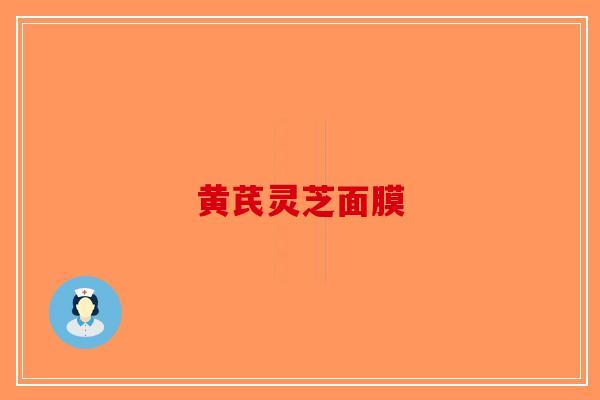 黄芪灵芝面膜-第1张图片-破壁灵芝孢子粉研究指南