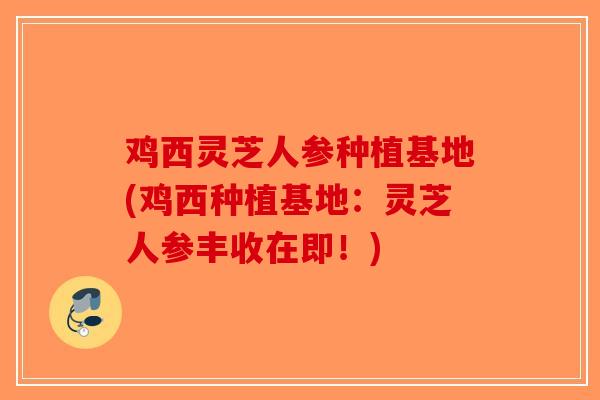 鸡西灵芝人参种植基地(鸡西种植基地:灵芝人参丰收在即!)-第1张图片-破壁灵芝孢子粉研究指南 鸡西灵芝人参种植基地(鸡西种植基地:灵芝人参丰收在即!)-第1张图片-破壁灵芝孢子粉研究指南