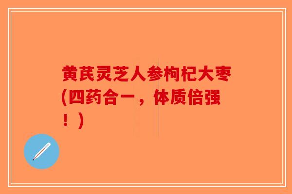 黄芪灵芝人参枸杞大枣(四药合一,体质倍强!)-第1张图片-破壁灵芝孢子粉研究指南 黄芪灵芝人参枸杞大枣(四药合一,体质倍强!)-第1张图片-破壁灵芝孢子粉研究指南
