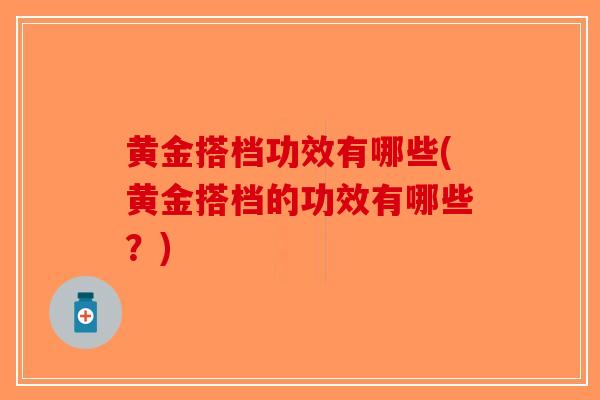 黄金搭档功效有哪些(黄金搭档的功效有哪些？)-第1张图片-破壁灵芝孢子粉研究指南