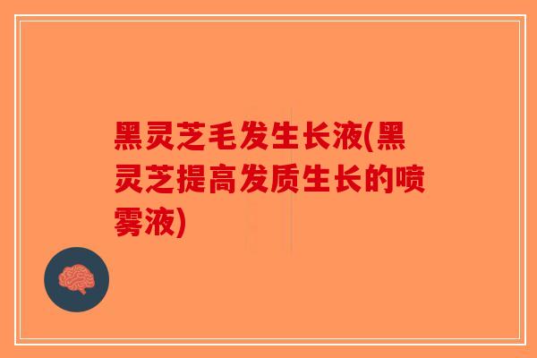 黑灵芝毛发生长液(黑灵芝提高发质生长的喷雾液)-第1张图片-破壁灵芝孢子粉研究指南 黑灵芝毛发生长液(黑灵芝提高发质生长的喷雾液)-第1张图片-破壁灵芝孢子粉研究指南