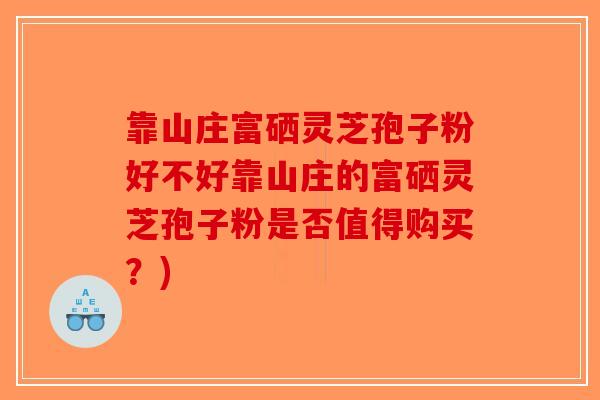 靠山庄富硒灵芝孢子粉好不好靠山庄的富硒灵芝孢子粉是否值得购买？)-第1张图片-破壁灵芝孢子粉研究指南