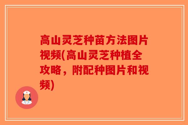 高山灵芝种苗方法图片视频(高山灵芝种植全攻略,附配种图片和视频)-第1张图片-破壁灵芝孢子粉研究指南 高山灵芝种苗方法图片视频(高山灵芝种植全攻略,附配种图片和视频)-第1张图片-破壁灵芝孢子粉研究指南