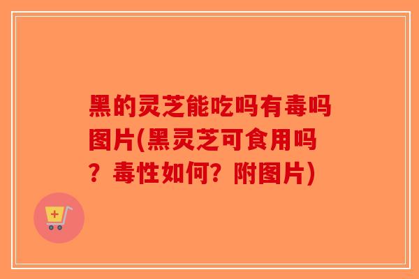 黑的灵芝能吃吗有毒吗图片(黑灵芝可食用吗?毒性如何?附图片)-第1张图片-破壁灵芝孢子粉研究指南 黑的灵芝能吃吗有毒吗图片(黑灵芝可食用吗?毒性如何?附图片)-第1张图片-破壁灵芝孢子粉研究指南