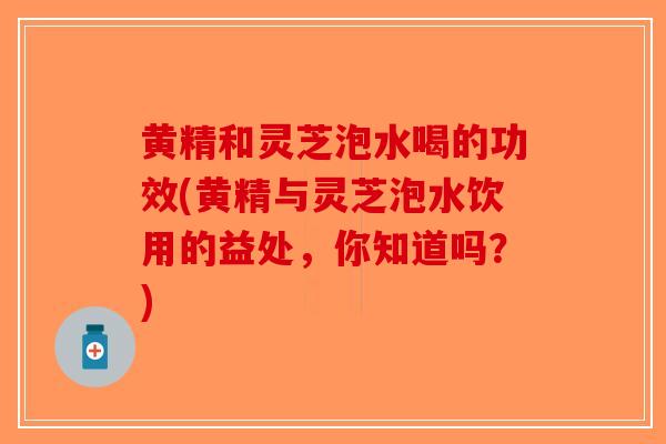 黄精和灵芝泡水喝的功效(黄精与灵芝泡水饮用的益处,你知道吗?)-第1张图片-破壁灵芝孢子粉研究指南 黄精和灵芝泡水喝的功效(黄精与灵芝泡水饮用的益处,你知道吗?)-第1张图片-破壁灵芝孢子粉研究指南
