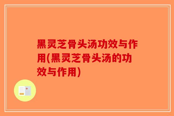 黑灵芝骨头汤功效与作用(黑灵芝骨头汤的功效与作用)-第1张图片-破壁灵芝孢子粉研究指南 黑灵芝骨头汤功效与作用(黑灵芝骨头汤的功效与作用)-第1张图片-破壁灵芝孢子粉研究指南