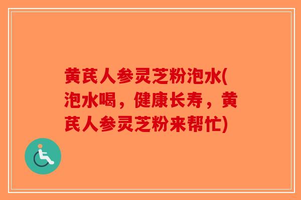 黄芪人参灵芝粉泡水(泡水喝,健康长寿,黄芪人参灵芝粉来帮忙)-第1张图片-破壁灵芝孢子粉研究指南 黄芪人参灵芝粉泡水(泡水喝,健康长寿,黄芪人参灵芝粉来帮忙)-第1张图片-破壁灵芝孢子粉研究指南