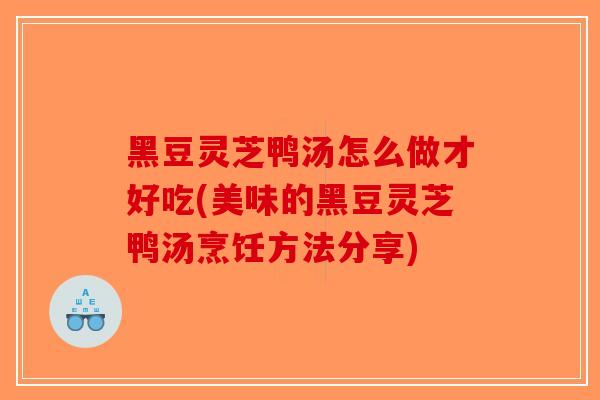 黑豆灵芝鸭汤怎么做才好吃(美味的黑豆灵芝鸭汤烹饪方法分享)-第1张图片-破壁灵芝孢子粉研究指南 黑豆灵芝鸭汤怎么做才好吃(美味的黑豆灵芝鸭汤烹饪方法分享)-第1张图片-破壁灵芝孢子粉研究指南