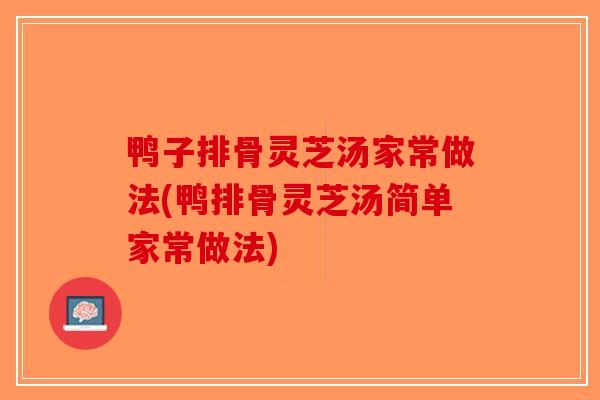鸭子排骨灵芝汤家常做法(鸭排骨灵芝汤简单家常做法)-第1张图片-破壁灵芝孢子粉研究指南