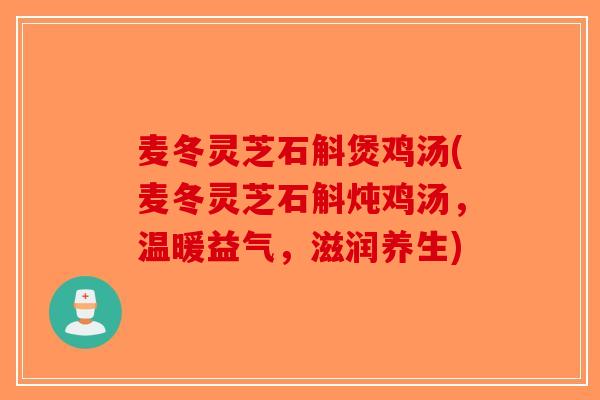麦冬灵芝石斛煲鸡汤(麦冬灵芝石斛炖鸡汤，温暖益气，滋润养生)-第1张图片-破壁灵芝孢子粉研究指南