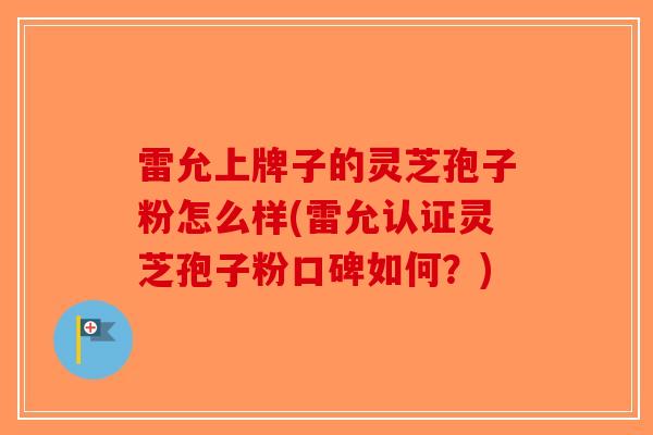 雷允上牌子的灵芝孢子粉怎么样(雷允认证灵芝孢子粉口碑如何?)-第1张图片-破壁灵芝孢子粉研究指南 雷允上牌子的灵芝孢子粉怎么样(雷允认证灵芝孢子粉口碑如何?)-第1张图片-破壁灵芝孢子粉研究指南