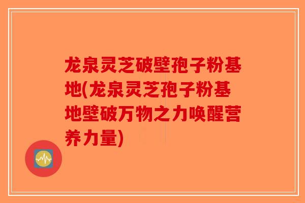 龙泉灵芝破壁孢子粉基地(龙泉灵芝孢子粉基地壁破万物之力唤醒营养力量)-第1张图片-破壁灵芝孢子粉研究指南 龙泉灵芝破壁孢子粉基地(龙泉灵芝孢子粉基地壁破万物之力唤醒营养力量)-第1张图片-破壁灵芝孢子粉研究指南