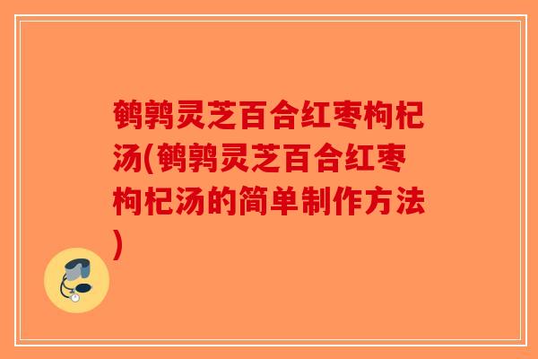 鹌鹑灵芝百合红枣枸杞汤(鹌鹑灵芝百合红枣枸杞汤的简单制作方法)-第1张图片-破壁灵芝孢子粉研究指南 鹌鹑灵芝百合红枣枸杞汤(鹌鹑灵芝百合红枣枸杞汤的简单制作方法)-第1张图片-破壁灵芝孢子粉研究指南