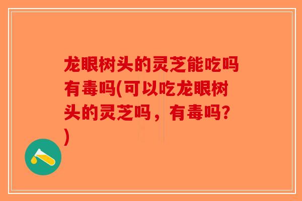 龙眼树头的灵芝能吃吗有毒吗(可以吃龙眼树头的灵芝吗,有毒吗?)-第1张图片-破壁灵芝孢子粉研究指南 龙眼树头的灵芝能吃吗有毒吗(可以吃龙眼树头的灵芝吗,有毒吗?)-第1张图片-破壁灵芝孢子粉研究指南