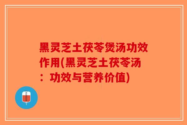 黑灵芝土茯苓煲汤功效作用(黑灵芝土茯苓汤：功效与营养价值)-第1张图片-破壁灵芝孢子粉研究指南