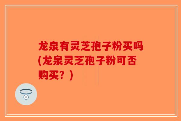 龙泉有灵芝孢子粉买吗(龙泉灵芝孢子粉可否购买？)-第1张图片-破壁灵芝孢子粉研究指南