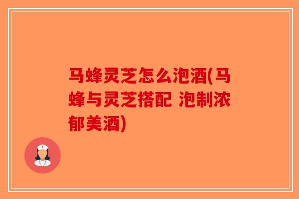 马蜂灵芝怎么泡酒(马蜂与灵芝搭配 泡制浓郁美酒)-第1张图片-破壁灵芝孢子粉研究指南 马蜂灵芝怎么泡酒(马蜂与灵芝搭配 泡制浓郁美酒)-第1张图片-破壁灵芝孢子粉研究指南