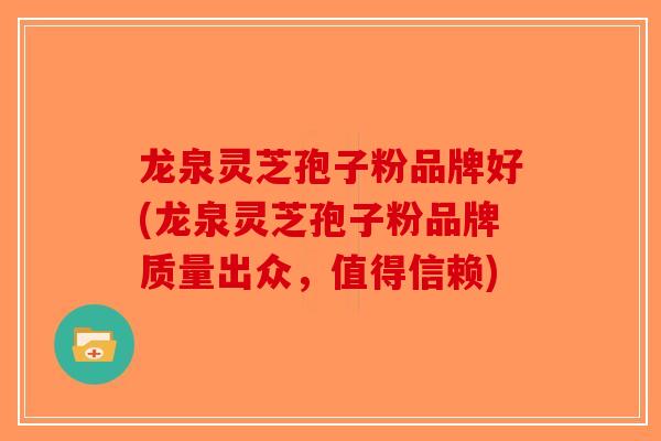 龙泉灵芝孢子粉品牌好(龙泉灵芝孢子粉品牌质量出众,值得信赖)-第1张图片-破壁灵芝孢子粉研究指南 龙泉灵芝孢子粉品牌好(龙泉灵芝孢子粉品牌质量出众,值得信赖)-第1张图片-破壁灵芝孢子粉研究指南