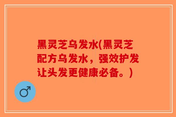 黑灵芝乌发水(黑灵芝配方乌发水,强效护发让头发更健康必备。)-第1张图片-破壁灵芝孢子粉研究指南 黑灵芝乌发水(黑灵芝配方乌发水,强效护发让头发更健康必备。)-第1张图片-破壁灵芝孢子粉研究指南
