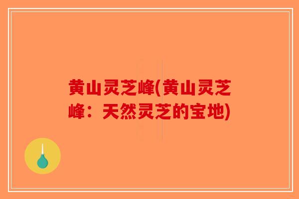 黄山灵芝峰(黄山灵芝峰:天然灵芝的宝地)-第1张图片-破壁灵芝孢子粉研究指南 黄山灵芝峰(黄山灵芝峰:天然灵芝的宝地)-第1张图片-破壁灵芝孢子粉研究指南