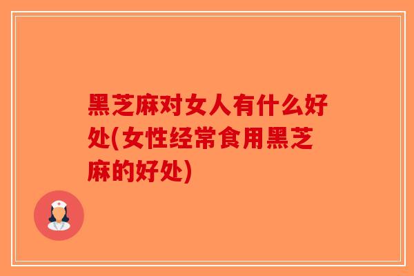 黑芝麻对女人有什么好处(女性经常食用黑芝麻的好处)-第1张图片-破壁灵芝孢子粉研究指南