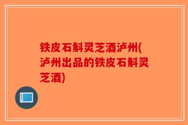铁皮石斛灵芝酒泸州(泸州出品的铁皮石斛灵芝酒)-第1张图片-破壁灵芝孢子粉研究指南 铁皮石斛灵芝酒泸州(泸州出品的铁皮石斛灵芝酒)-第1张图片-破壁灵芝孢子粉研究指南