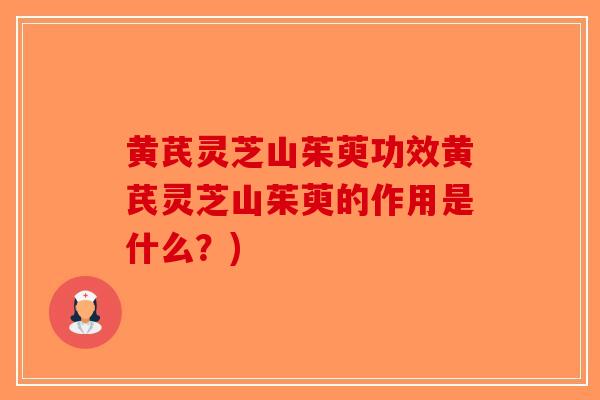黄芪灵芝山茱萸功效黄芪灵芝山茱萸的作用是什么?)-第1张图片-破壁灵芝孢子粉研究指南 黄芪灵芝山茱萸功效黄芪灵芝山茱萸的作用是什么?)-第1张图片-破壁灵芝孢子粉研究指南