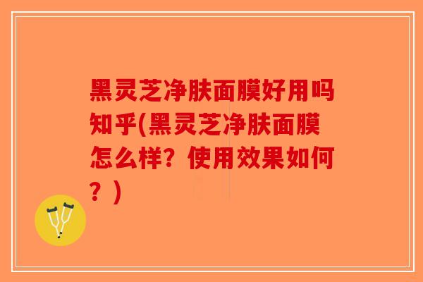 黑灵芝净肤面膜好用吗知乎(黑灵芝净肤面膜怎么样?使用效果如何?)-第1张图片-破壁灵芝孢子粉研究指南 黑灵芝净肤面膜好用吗知乎(黑灵芝净肤面膜怎么样?使用效果如何?)-第1张图片-破壁灵芝孢子粉研究指南