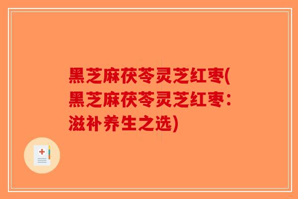 黑芝麻茯苓灵芝红枣(黑芝麻茯苓灵芝红枣:滋补养生之选)-第1张图片-破壁灵芝孢子粉研究指南 黑芝麻茯苓灵芝红枣(黑芝麻茯苓灵芝红枣:滋补养生之选)-第1张图片-破壁灵芝孢子粉研究指南