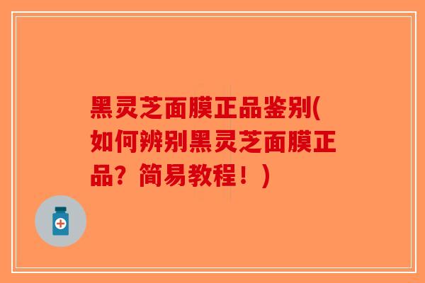 黑灵芝面膜正品鉴别(如何辨别黑灵芝面膜正品?简易教程!)-第1张图片-破壁灵芝孢子粉研究指南 黑灵芝面膜正品鉴别(如何辨别黑灵芝面膜正品?简易教程!)-第1张图片-破壁灵芝孢子粉研究指南