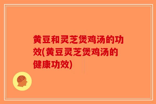 黄豆和灵芝煲鸡汤的功效(黄豆灵芝煲鸡汤的健康功效)-第1张图片-破壁灵芝孢子粉研究指南